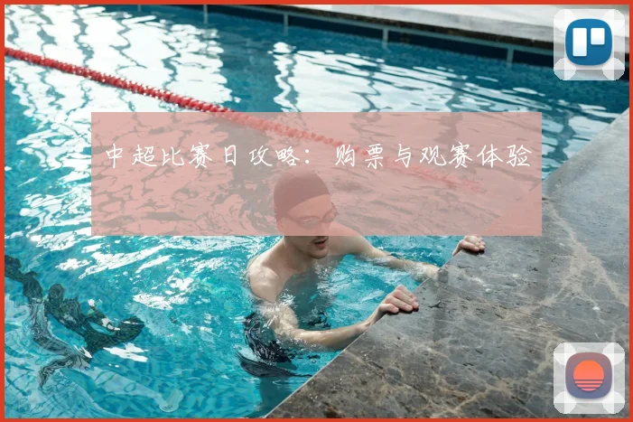 中超比赛日攻略:购票与观赛体验