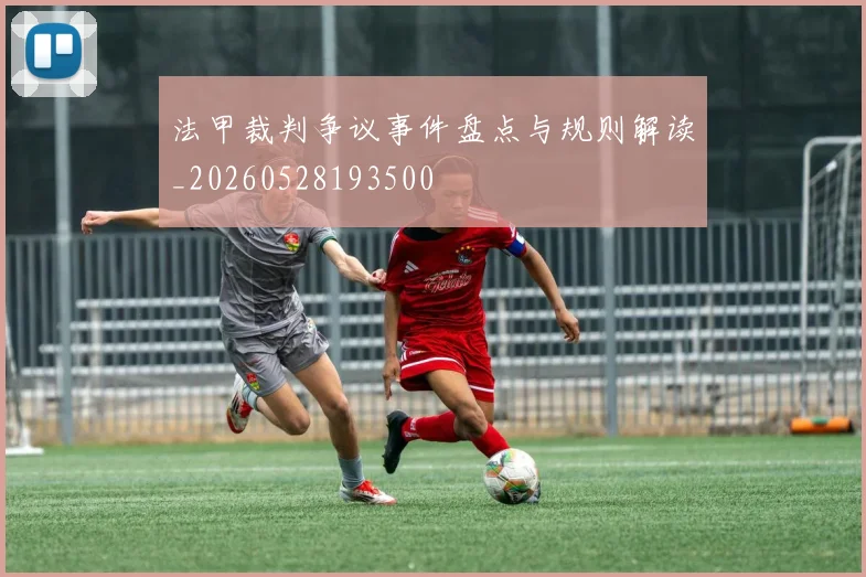 法甲裁判争议事件盘点与规则解读_20260528193500